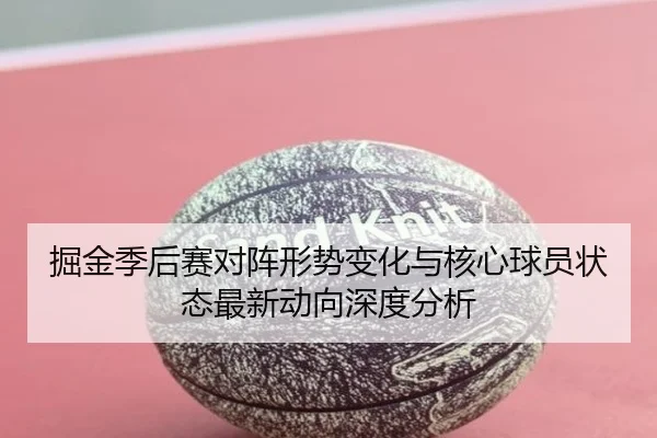掘金季后赛对阵形势变化与核心球员状态最新动向深度分析